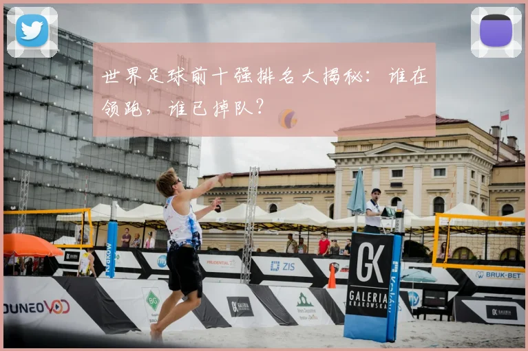 世界足球前十强排名大揭秘：谁在领跑，谁已掉队？