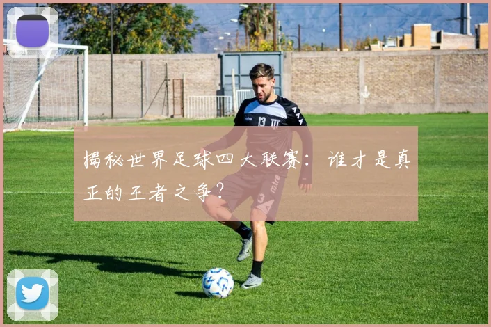 揭秘世界足球四大联赛：谁才是真正的王者之争？