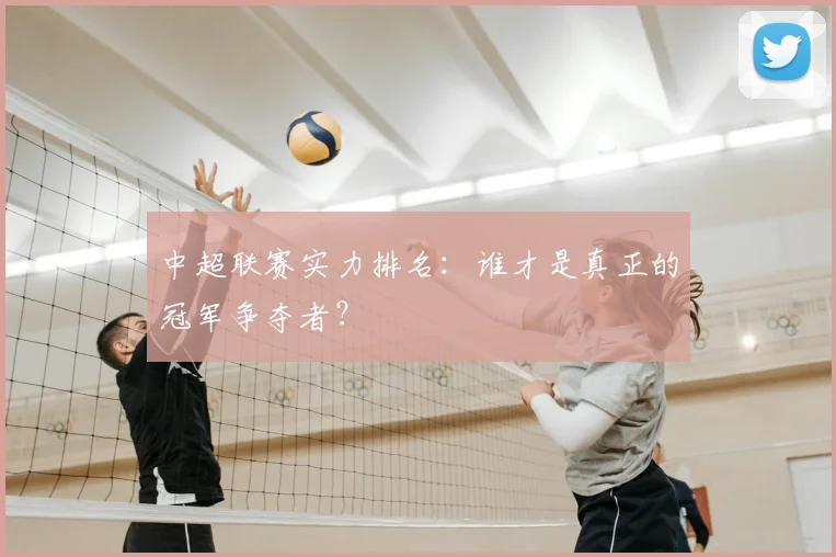 中超联赛实力排名:谁才是真正的冠军争夺者?