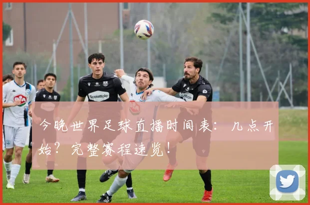 今晚世界足球直播时间表：几点开始？完整赛程速览！