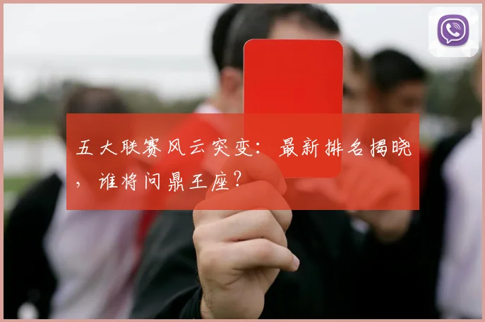 五大联赛风云突变：最新排名揭晓，谁将问鼎王座？