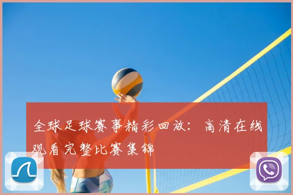 全球足球赛事精彩回放：高清在线观看完整比赛集锦