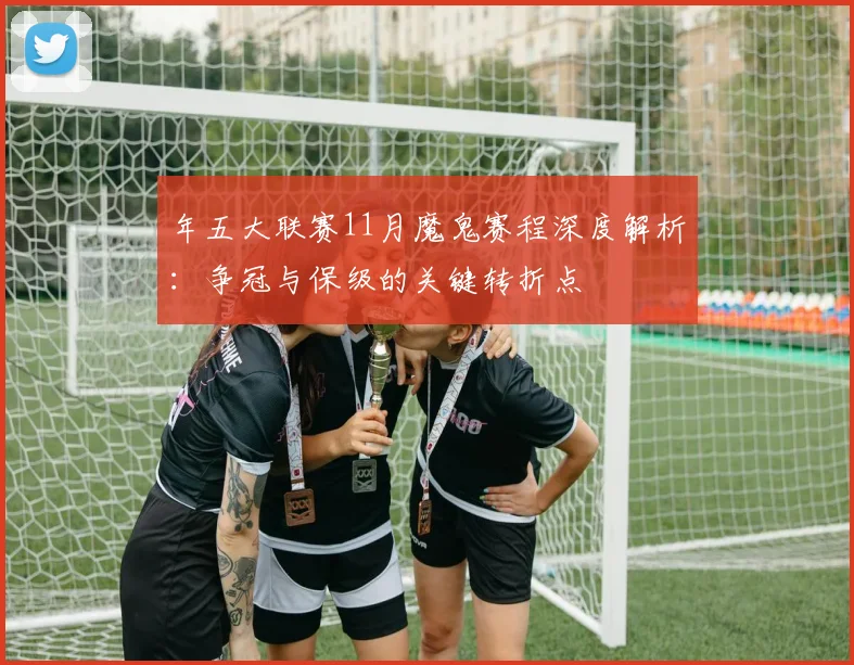 年五大联赛11月魔鬼赛程深度解析：争冠与保级的关键转折点