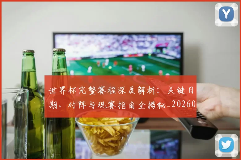 世界杯完整赛程深度解析：关键日期、对阵与观赛指南全揭秘_20260609201311