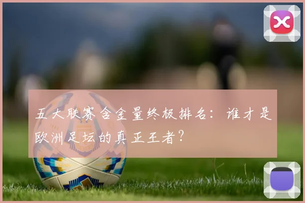 五大联赛含金量终极排名：谁才是欧洲足坛的真正王者？