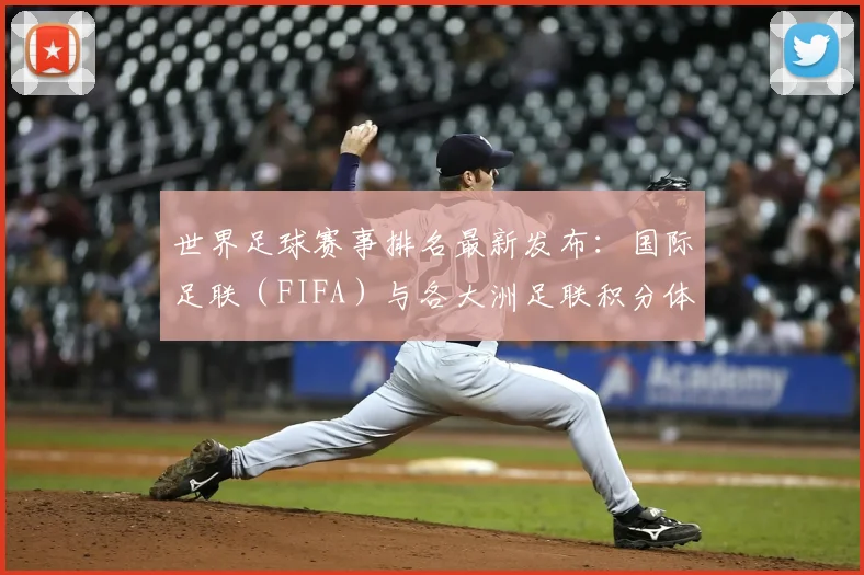 世界足球赛事排名最新发布:国际足联(FIFA)与各大洲足联积分体系全解析