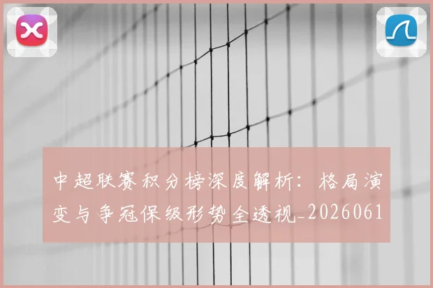中超联赛积分榜深度解析:格局演变与争冠保级形势全透视_20260611140846
