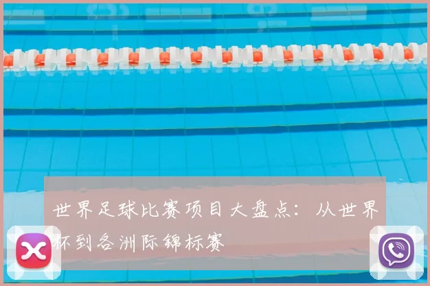 世界足球比赛项目大盘点:从世界杯到各洲际锦标赛