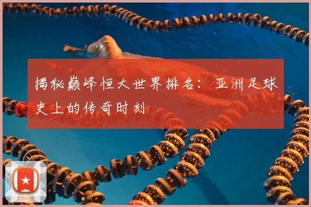 揭秘巅峰恒大世界排名:亚洲足球史上的传奇时刻