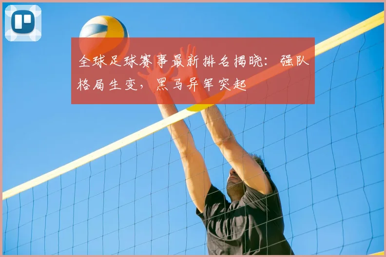 全球足球赛事最新排名揭晓：强队格局生变，黑马异军突起