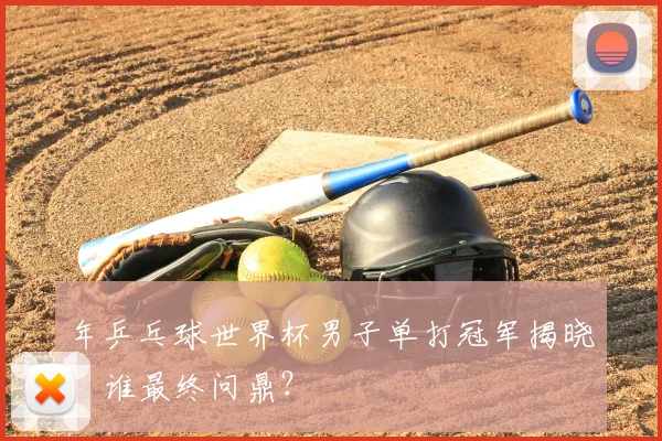 年乒乓球世界杯男子单打冠军揭晓:谁最终问鼎?